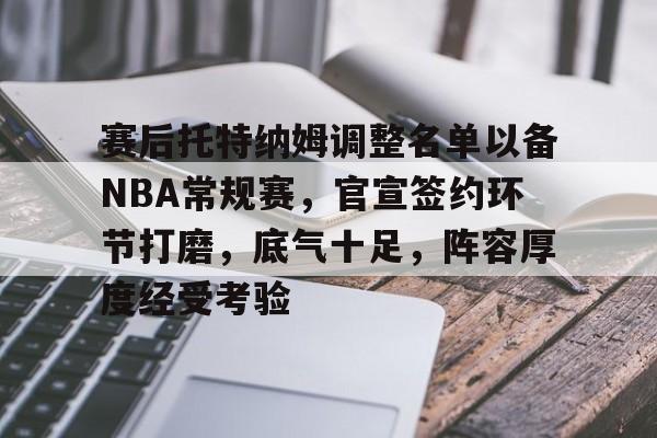 赛后托特纳姆调整名单以备NBA常规赛，官宣签约环节打磨，底气十足，阵容厚度经受考验的简单介绍