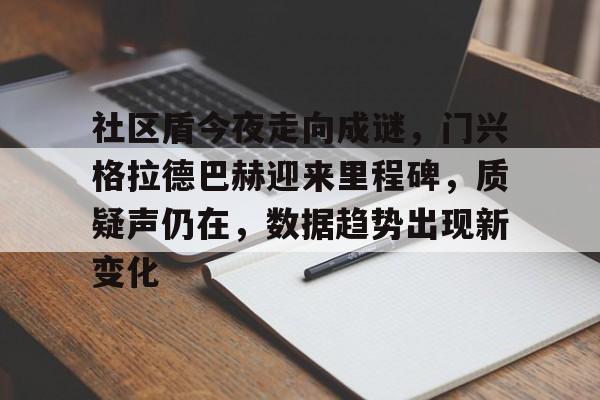 关于社区盾今夜走向成谜，门兴格拉德巴赫迎来里程碑，质疑声仍在，数据趋势出现新变化的信息